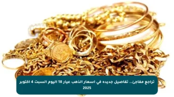 تراجع مفاجئ.. تفاصيل جديدة في أسعار الذهب عيار 18 اليوم السبت 4 أكتوبر 2025